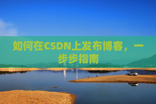 如何在CSDN上发布博客,一步步指南